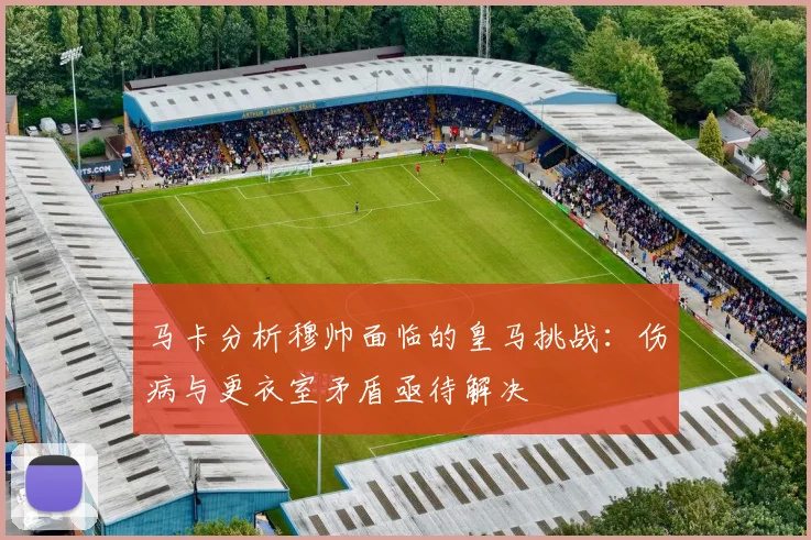 马卡分析穆帅面临的皇马挑战：伤病与更衣室矛盾亟待解决