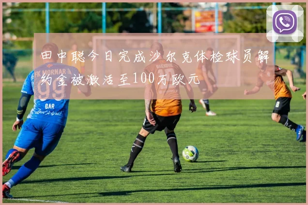 田中聪今日完成沙尔克体检球员解约金被激活至100万欧元