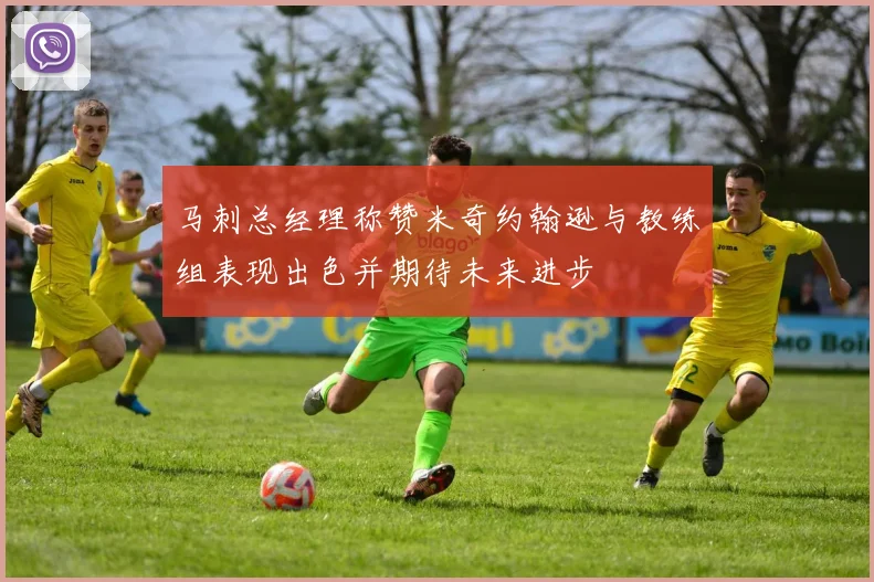 马刺总经理称赞米奇约翰逊与教练组表现出色并期待未来进步