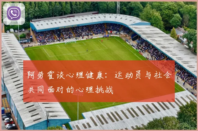 阿劳霍谈心理健康：运动员与社会共同面对的心理挑战