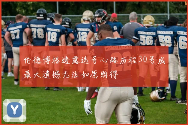 伦德博格透露选号心路历程30号成最大遗憾无法如愿购得