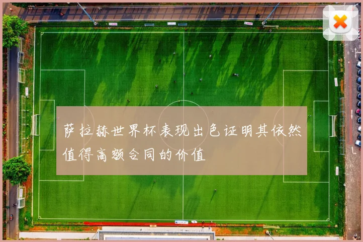 萨拉赫世界杯表现出色证明其依然值得高额合同的价值