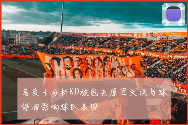 乌度卡分析KD被包夹原因失误与球停滞影响球队表现