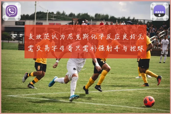 麦坎茨认为尼克斯化学反应良好无需交易字母哥只需补强射手与控球手