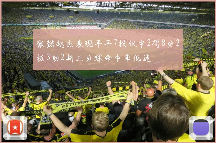 张懿赵杰表现平平7投仅中2得8分2板3助2断三分球命中率低迷